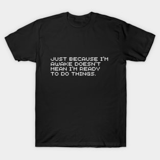 Just Because I'm Awake Doesn't Mean I'm Ready To Do Things T-Shirt